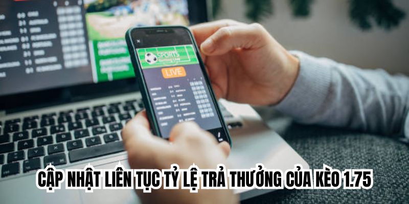 Cập nhật liên tục tỷ lệ trả thưởng của kèo 1.75