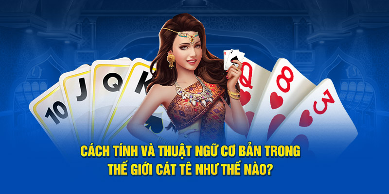 Cách tính và thuật ngữ cơ bản trong thế giới Cát Tê như thế nào?