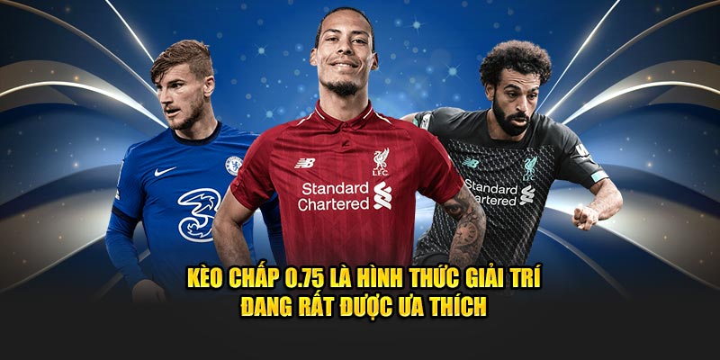 Kèo chấp 0.75 là hình thức giải trí đang rất được ưa thích 