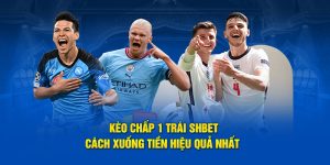 Kèo Chấp 1 Trái SHBET - Cách Xuống Tiền Hiệu Quả Nhất