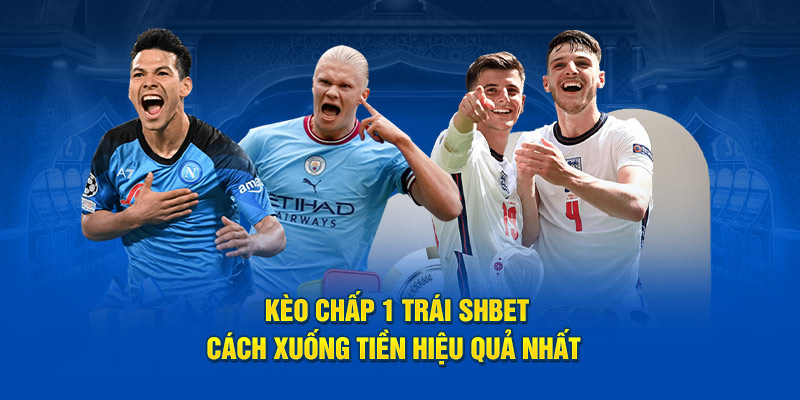 Kèo Chấp 1 Trái SHBET - Cách Xuống Tiền Hiệu Quả Nhất