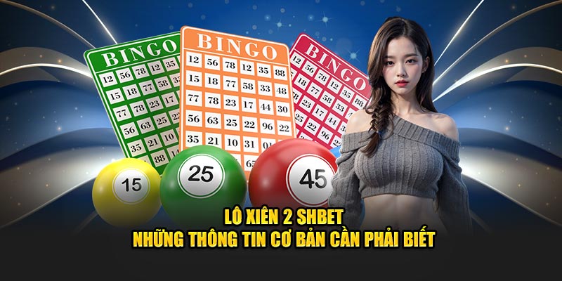 Lô Xiên 2 SHBET - Những Thông Tin Cơ Bản Cần Phải Biết