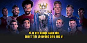 Tỷ Lệ Kèo Ngoại Hạng Anh - SHBET Tiết Lộ Những Điều Thú Vị