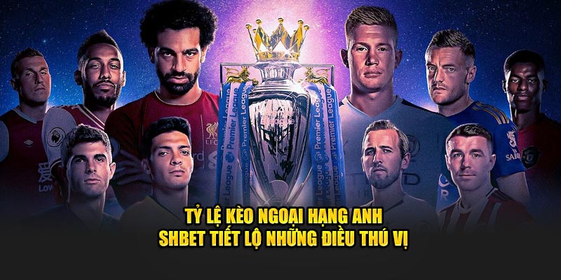 Tỷ Lệ Kèo Ngoại Hạng Anh - SHBET Tiết Lộ Những Điều Thú Vị
